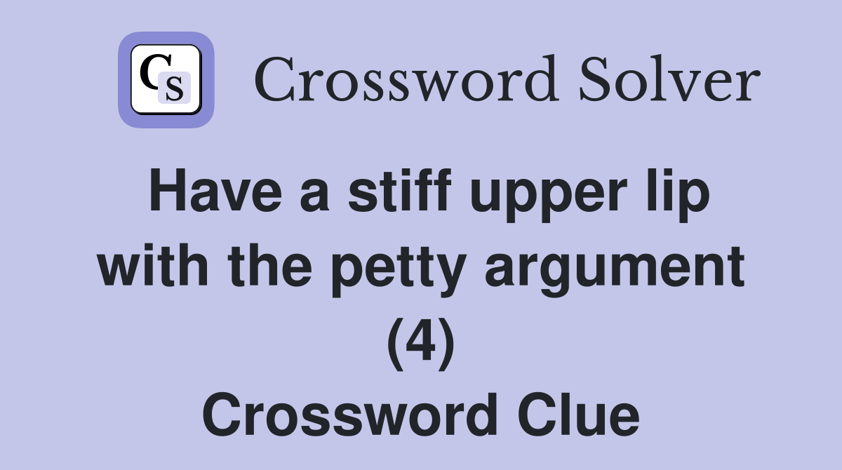 Have a stiff upper lip with the petty argument (4) Crossword Clue